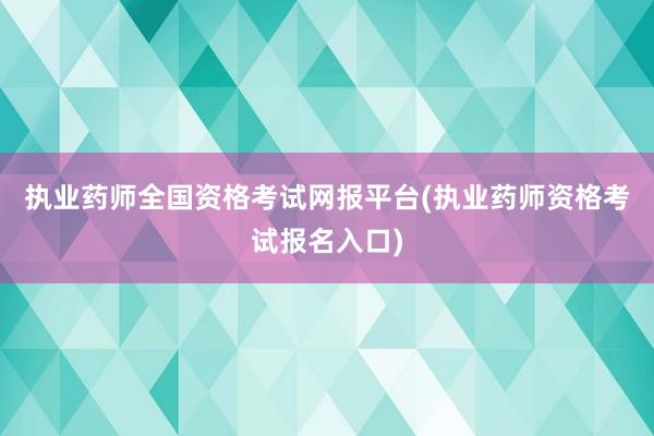 执业药师全国资格考试网报平台(执业药师资格考试报名入口)