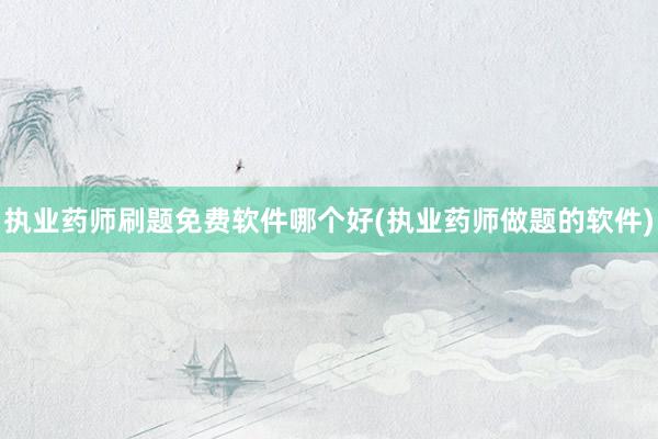 执业药师刷题免费软件哪个好(执业药师做题的软件)