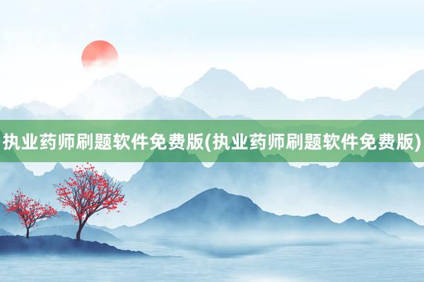 执业药师刷题软件免费版(执业药师刷题软件免费版)