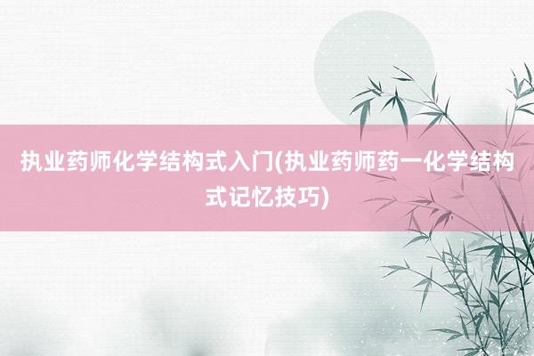 执业药师化学结构式入门(执业药师药一化学结构式记忆技巧)