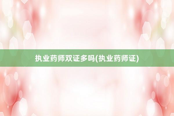 执业药师双证多吗(执业药师证)