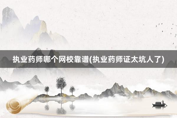 执业药师哪个网校靠谱(执业药师证太坑人了)