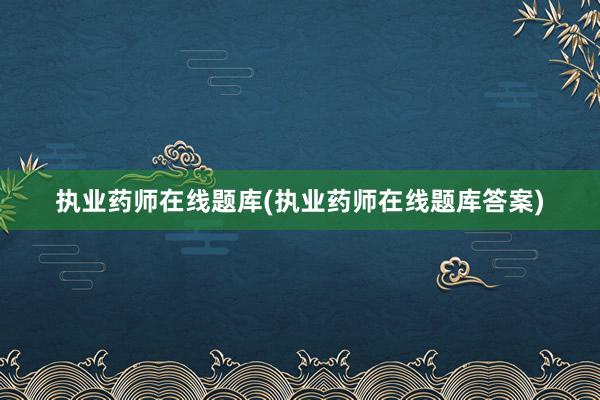 执业药师在线题库(执业药师在线题库答案)