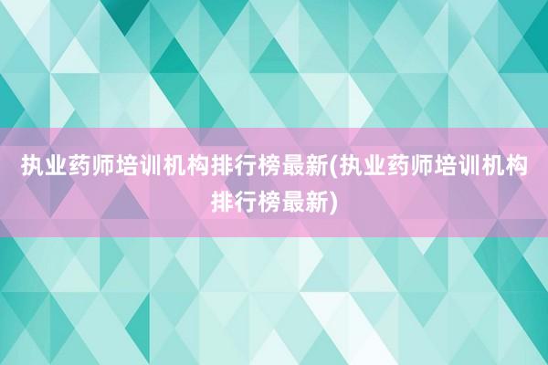 执业药师培训机构排行榜最新(执业药师培训机构排行榜最新)