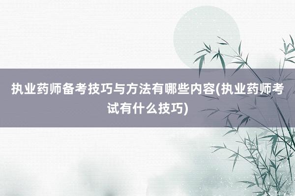 执业药师备考技巧与方法有哪些内容(执业药师考试有什么技巧)