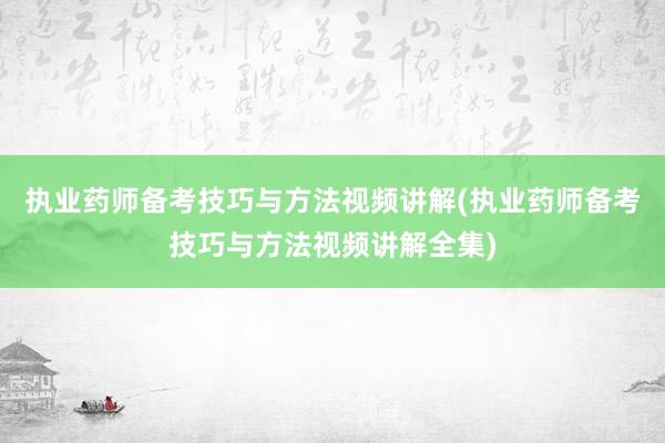 执业药师备考技巧与方法视频讲解(执业药师备考技巧与方法视频讲