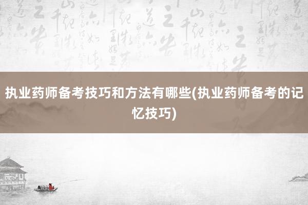 执业药师备考技巧和方法有哪些(执业药师备考的记忆技巧)