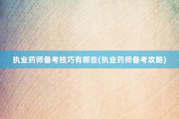 执业药师备考技巧有哪些(执业药师备考攻略)