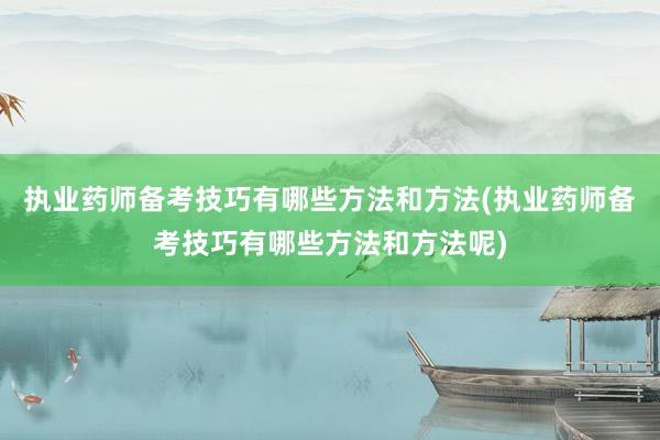 执业药师备考技巧有哪些方法和方法(执业药师备考技巧有哪些方法