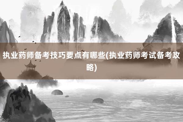 执业药师备考技巧要点有哪些(执业药师考试备考攻略)