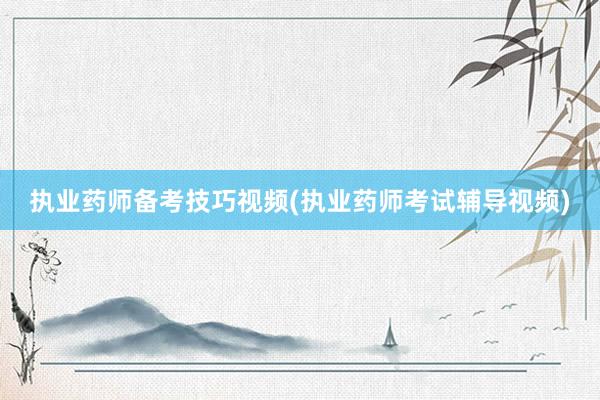执业药师备考技巧视频(执业药师考试辅导视频)