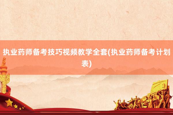 执业药师备考技巧视频教学全套(执业药师备考计划表)