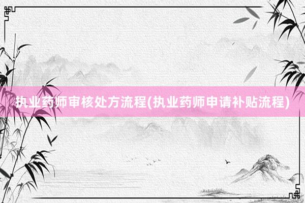 执业药师审核处方流程(执业药师申请补贴流程)