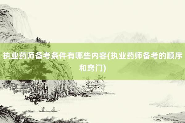 执业药师备考条件有哪些内容(执业药师备考的顺序和窍门)