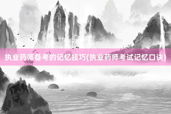 执业药师备考的记忆技巧(执业药师考试记忆口诀)