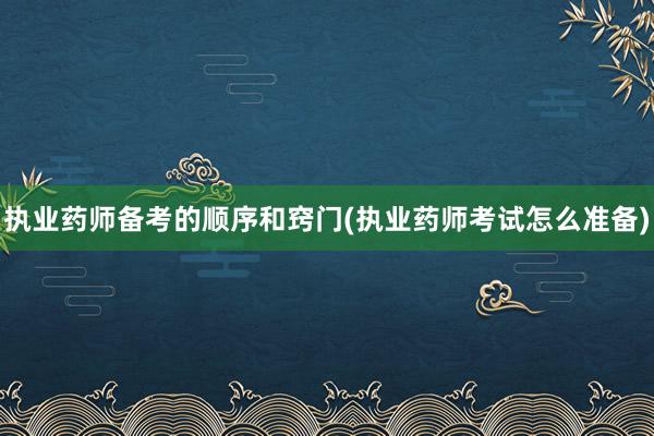 执业药师备考的顺序和窍门(执业药师考试怎么准备)