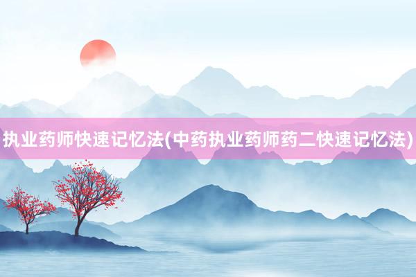 执业药师快速记忆法(中药执业药师药二快速记忆法)