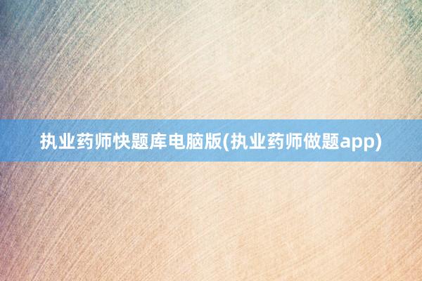 执业药师快题库电脑版(执业药师做题app)