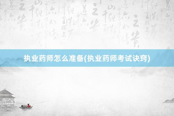 执业药师怎么准备(执业药师考试诀窍)