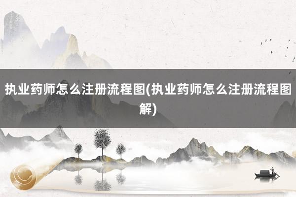 执业药师怎么注册流程图(执业药师怎么注册流程图解)