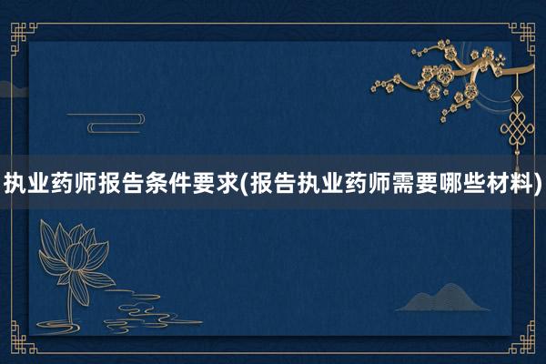 执业药师报告条件要求(报告执业药师需要哪