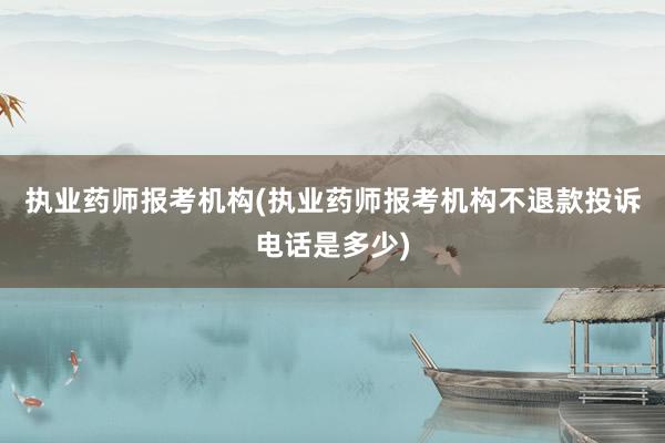 执业药师报考机构(执业药师报考机构不退款
