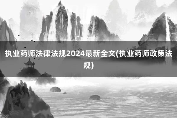 执业药师法律法规2024最新全文(执业药师政策法规)