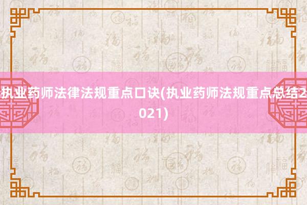 执业药师法律法规重点口诀(执业药师法规重点总结2021)
