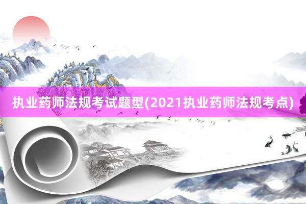 执业药师法规考试题型(2021执业药师法规考点)