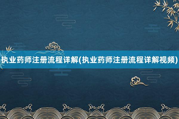 执业药师注册流程详解(执业药师注册流程详解视频)