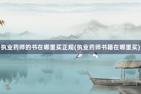 执业药师的书在哪里买正规(执业药师书籍在哪里买)