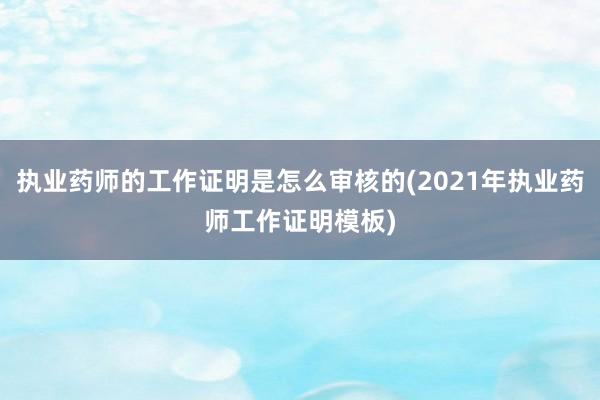 执业药师的工作证明是怎么审核的(2021