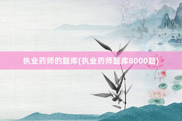 执业药师的题库(执业药师题库8000题)