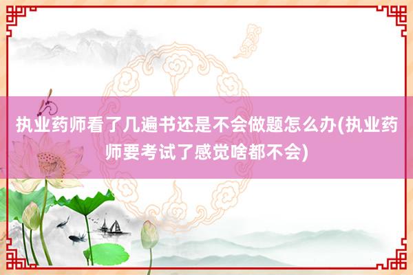 执业药师看了几遍书还是不会做题怎么办(执