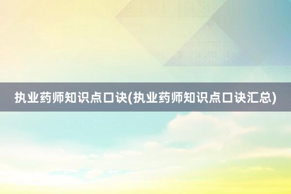 执业药师知识点口诀(执业药师知识点口诀汇