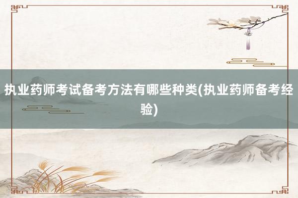 执业药师考试备考方法有哪些种类(执业药师