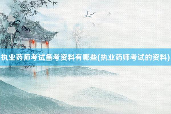 执业药师考试备考资料有哪些(执业药师考试