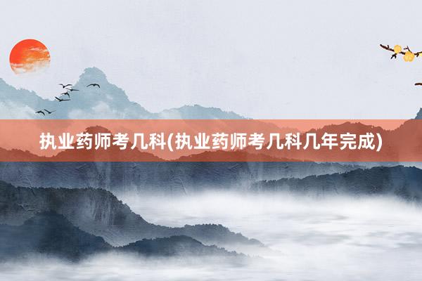 执业药师考几科(执业药师考几科几年完成)