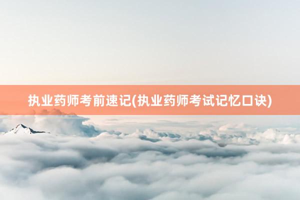 执业药师考前速记(执业药师考试记忆口诀)