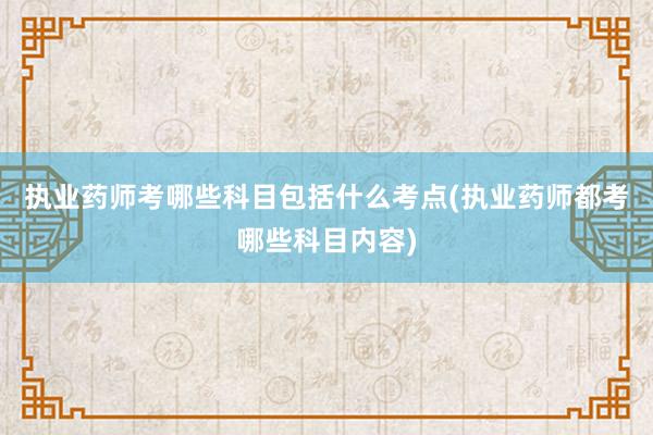 执业药师考哪些科目包括什么考点(执业药师