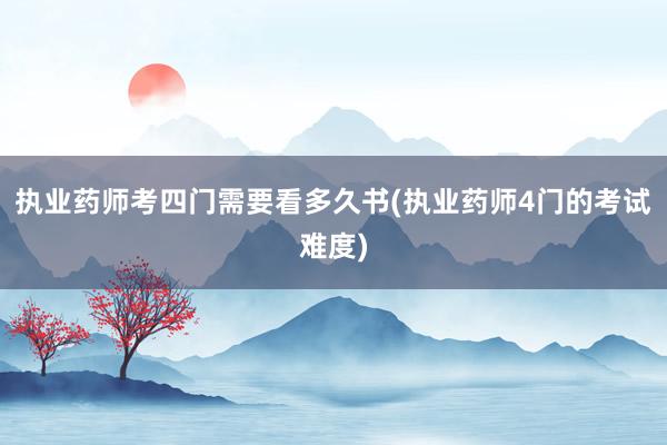 执业药师考四门需要看多久书(执业药师4门的考试难度)