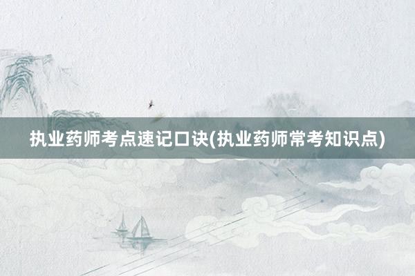 执业药师考点速记口诀(执业药师常考知识点)