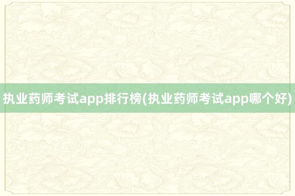 执业药师考试app排行榜(执业药师考试app哪个好)