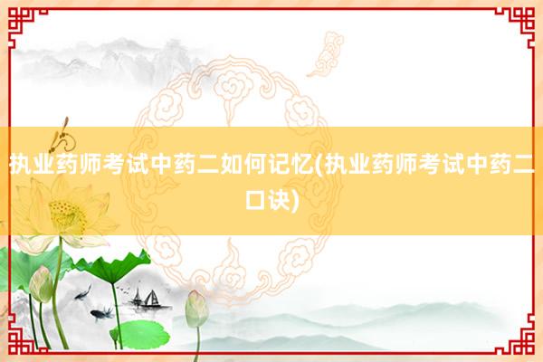 执业药师考试中药二如何记忆(执业药师考试中药二口诀)
