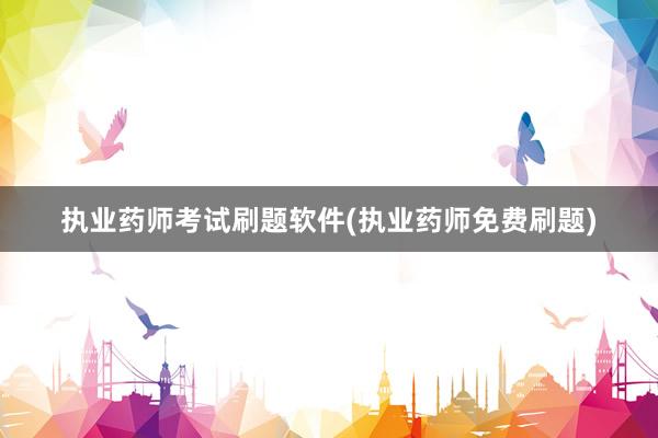执业药师考试刷题软件(执业药师免费刷题)