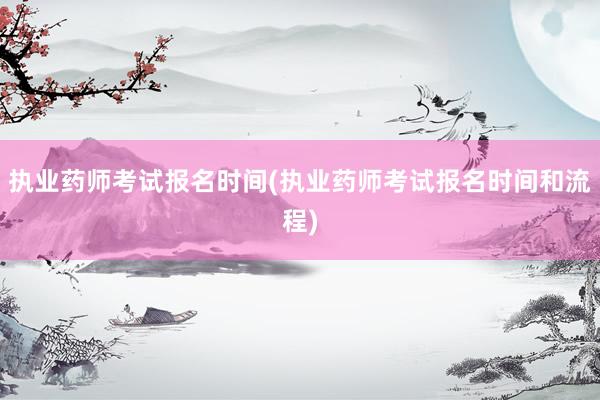 执业药师考试报名时间(执业药师考试报名时