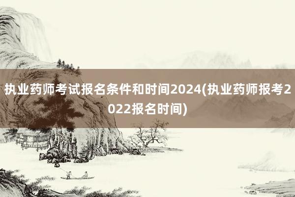 执业药师考试报名条件和时间2024(执业