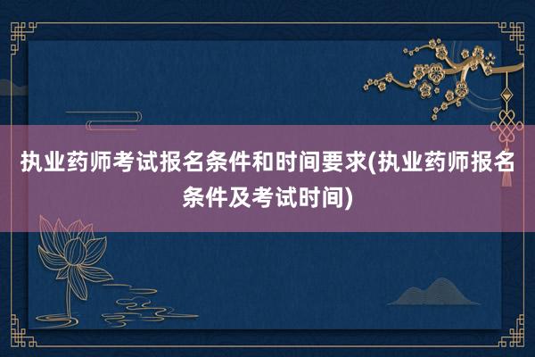 执业药师考试报名条件和时间要求(执业药师