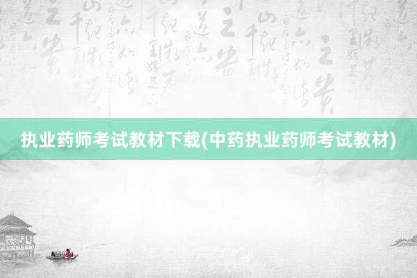 执业药师考试教材下载(中药执业药师考试教材)