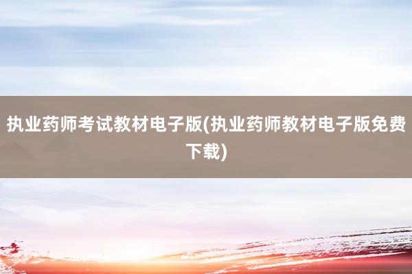 执业药师考试教材电子版(执业药师教材电子版免费下载)